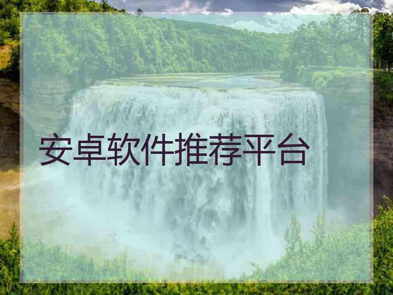 安卓软件推荐平台 安卓软件推荐平台