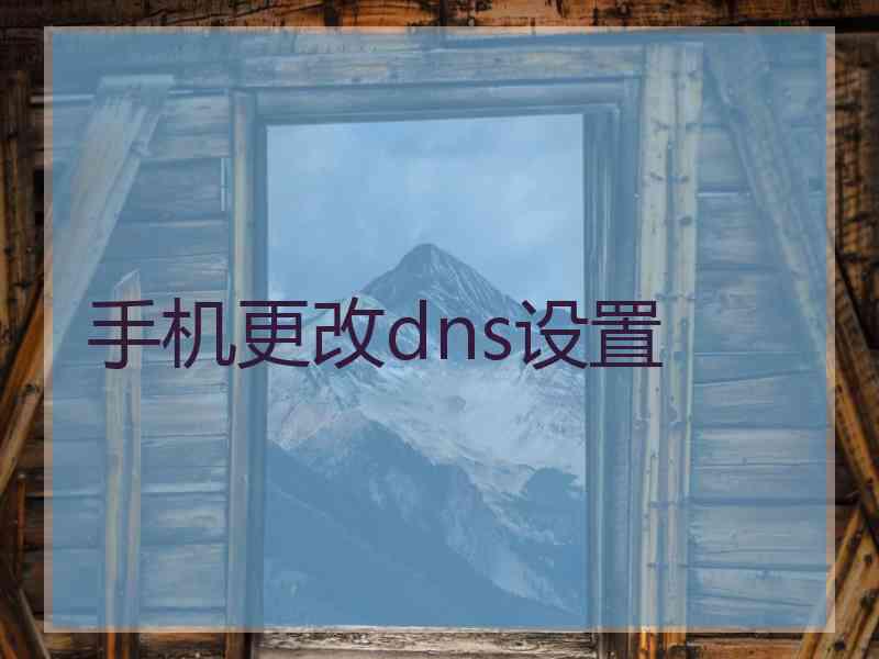 手机更改dns设置 手机更改dns设置