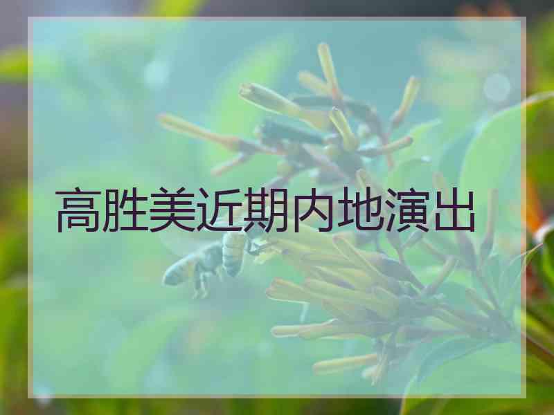 高胜美近期内地演出 高胜美近期内地演出