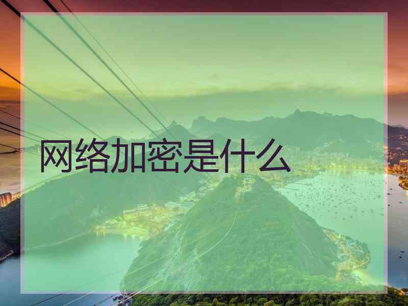 网络加密是什么 网络加密是什么