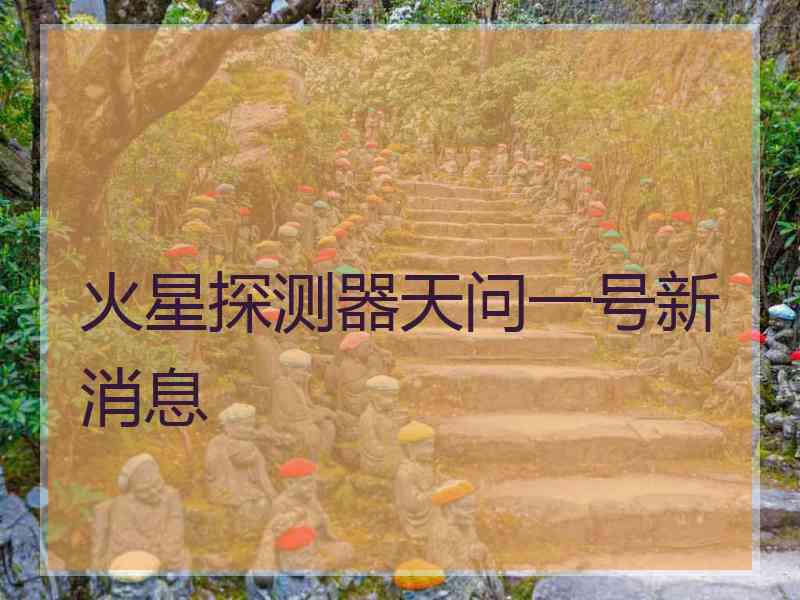 火星探测器天问一号新消息
