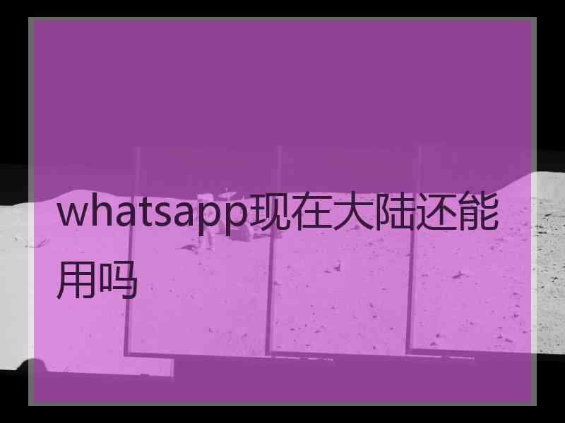 whatsapp现在大陆还能用吗