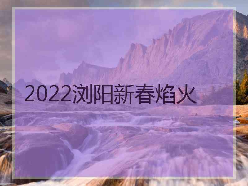 2022浏阳新春焰火