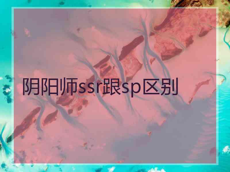 阴阳师ssr跟sp区别