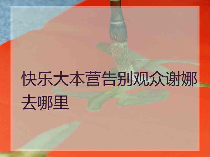 快乐大本营告别观众谢娜去哪里