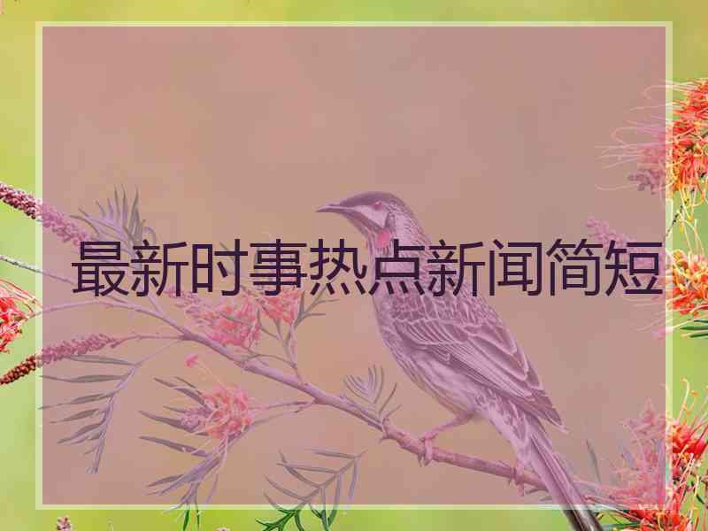 最新时事热点新闻简短