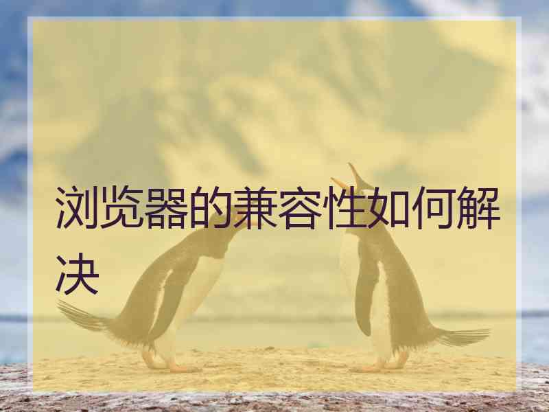 浏览器的兼容性如何解决