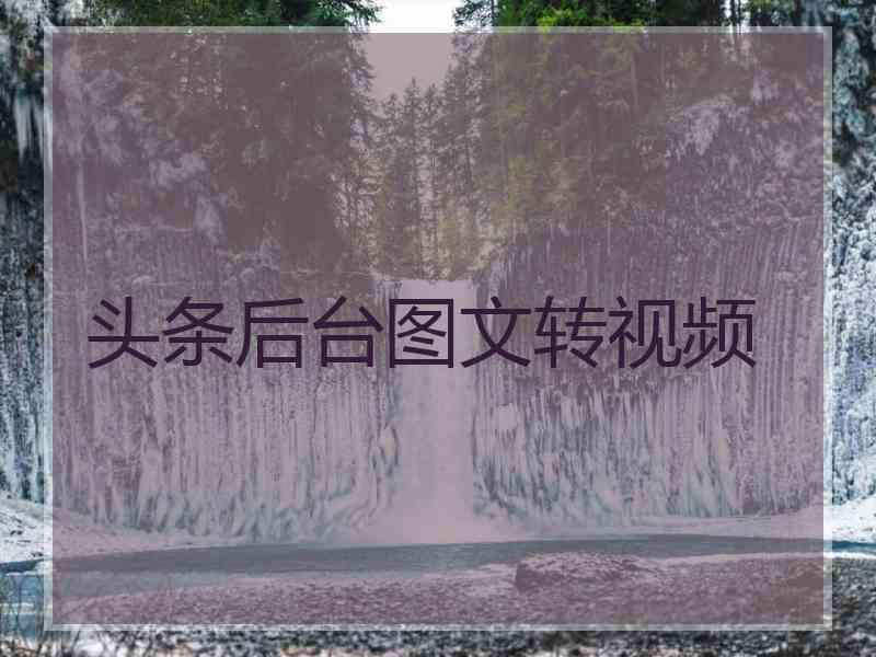 头条后台图文转视频