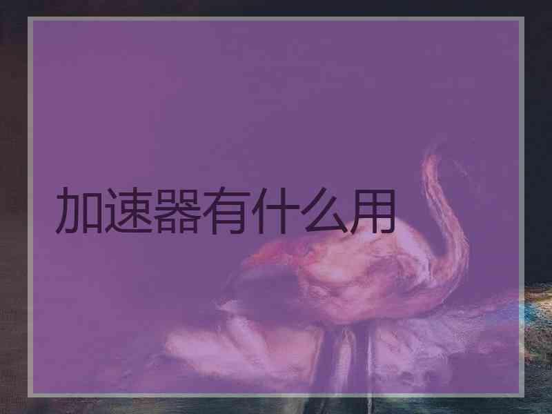 加速器有什么用