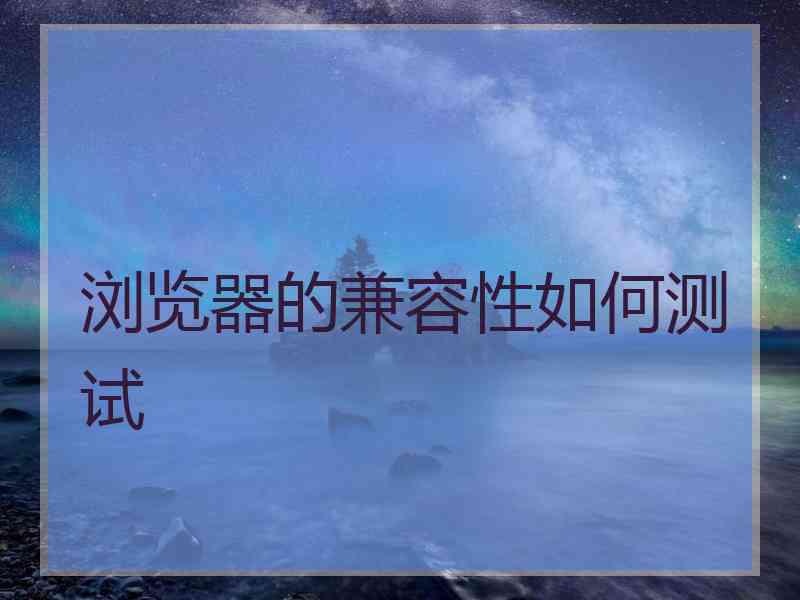 浏览器的兼容性如何测试