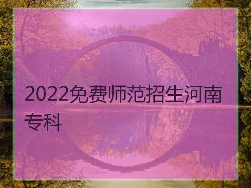 2022免费师范招生河南专科
