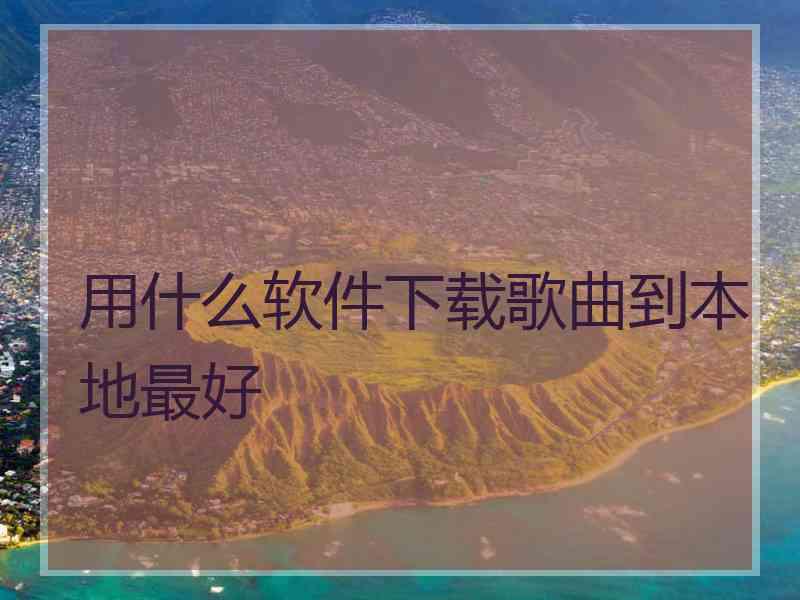 用什么软件下载歌曲到本地最好