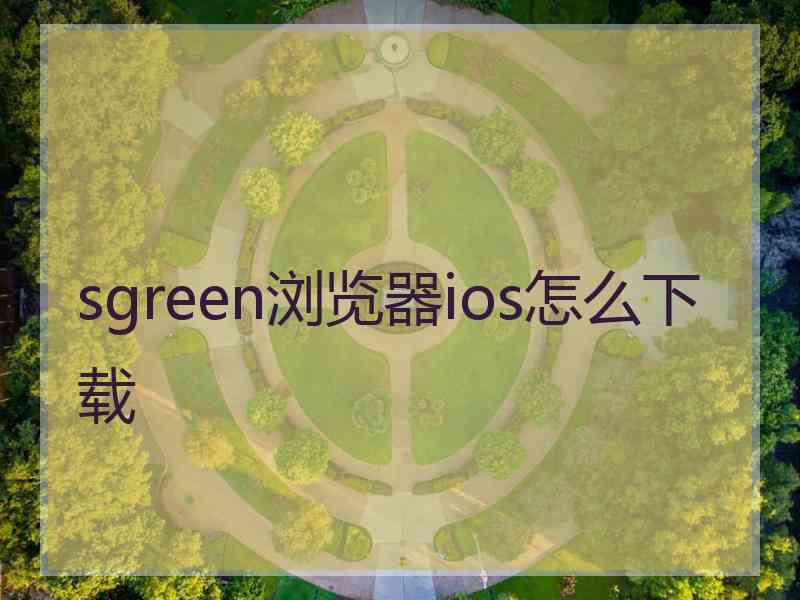 sgreen浏览器ios怎么下载
