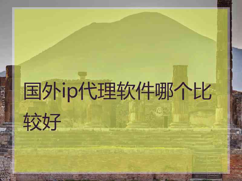 国外ip代理软件哪个比较好