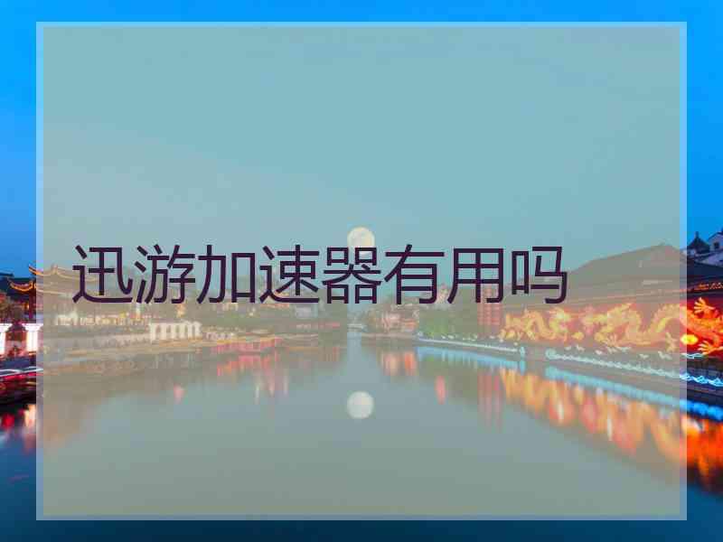 迅游加速器有用吗