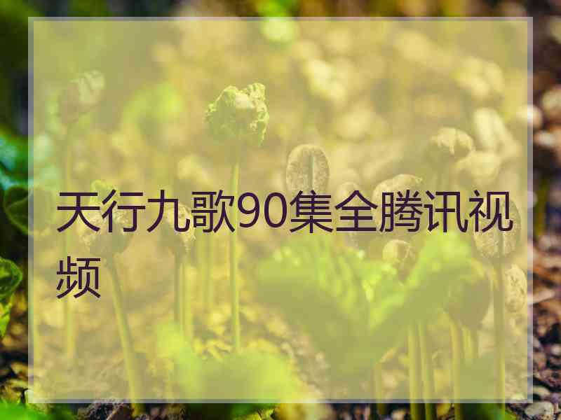 天行九歌90集全腾讯视频