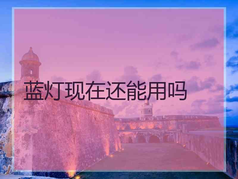 蓝灯现在还能用吗