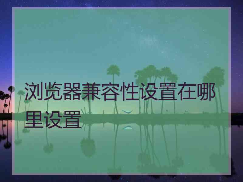 浏览器兼容性设置在哪里设置