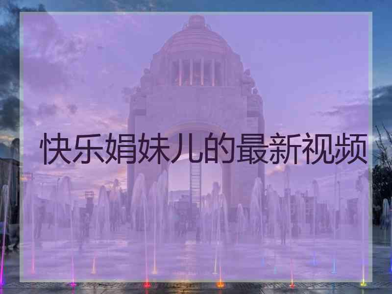 快乐娟妹儿的最新视频