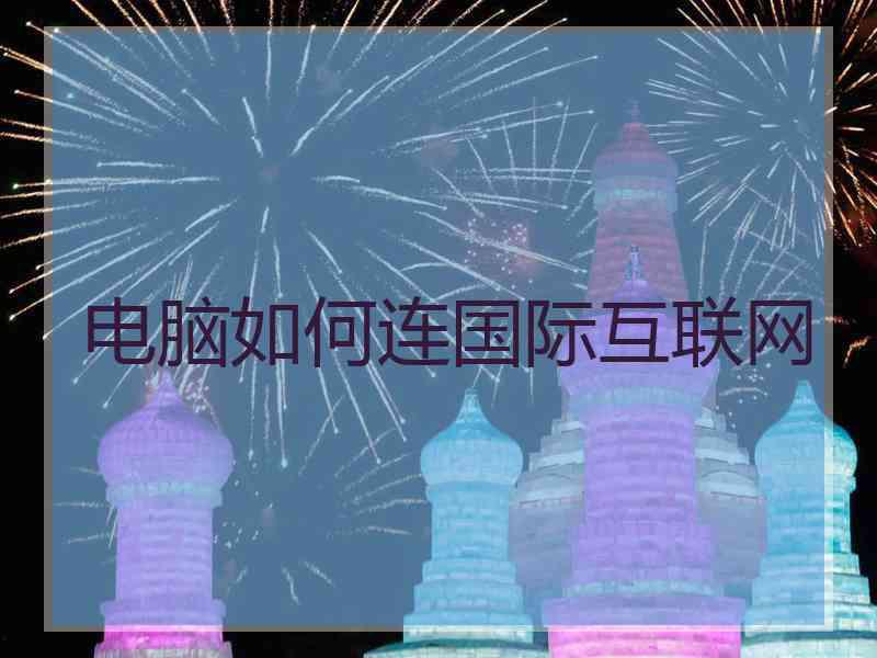 电脑如何连国际互联网
